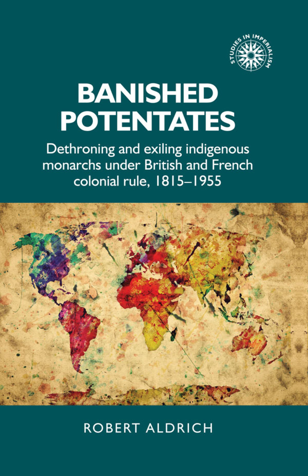 Banished potentates Dethroning and exiling indigenous monarchs under British and French colonial rule, 1815–1955