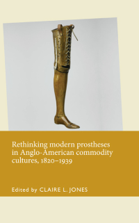 Omslagafbeelding: Rethinking modern prostheses in Anglo-American commodity cultures, 1820–1939 1st edition 9781526101426