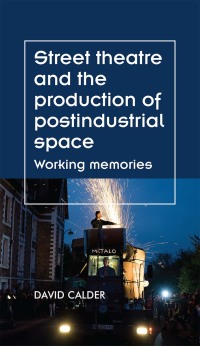 Cover image: Street theatre and the production of postindustrial space 1st edition