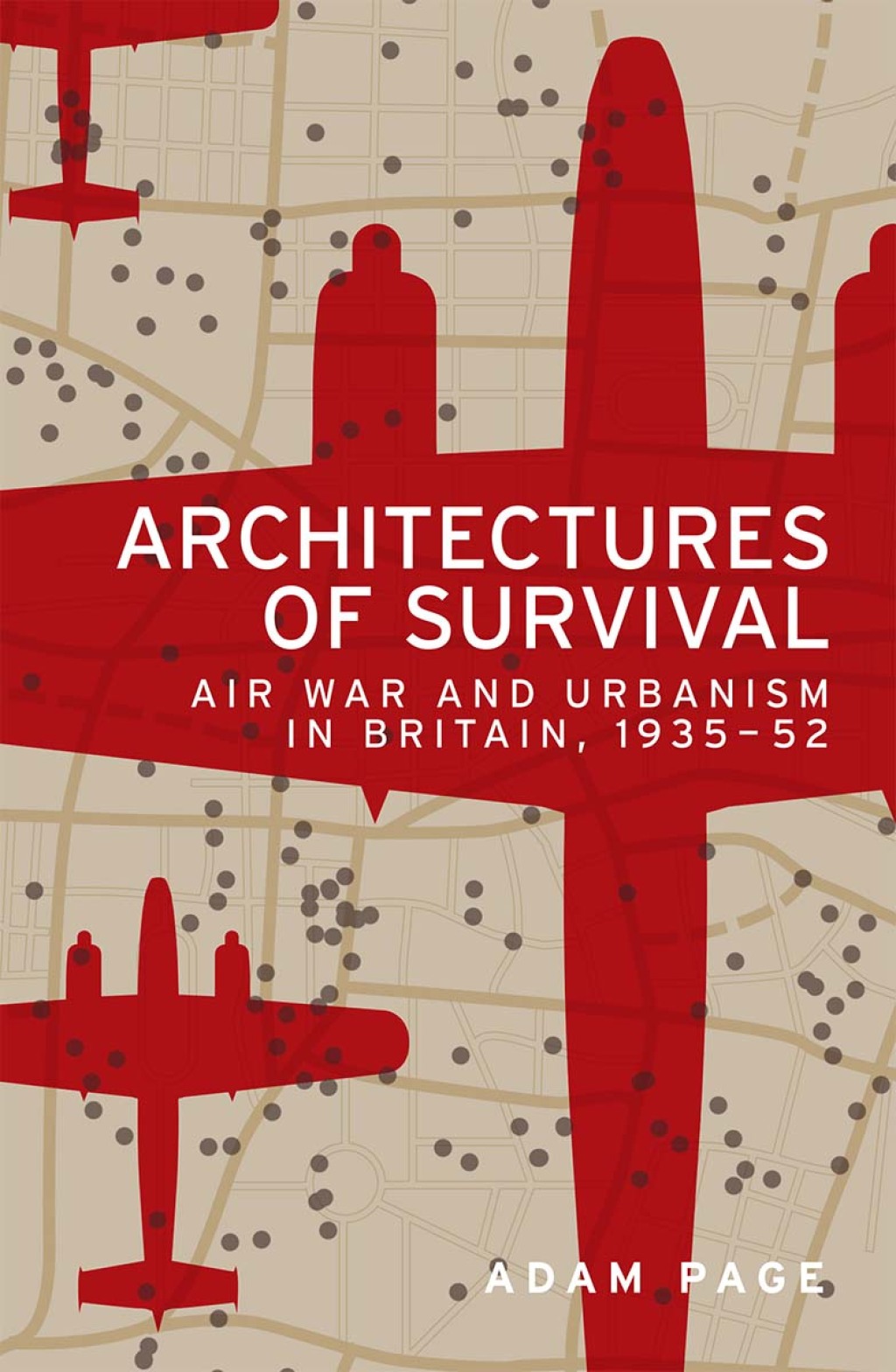 Architectures of survival Air war and urbanism in Britain, 1935–52 1st Edition