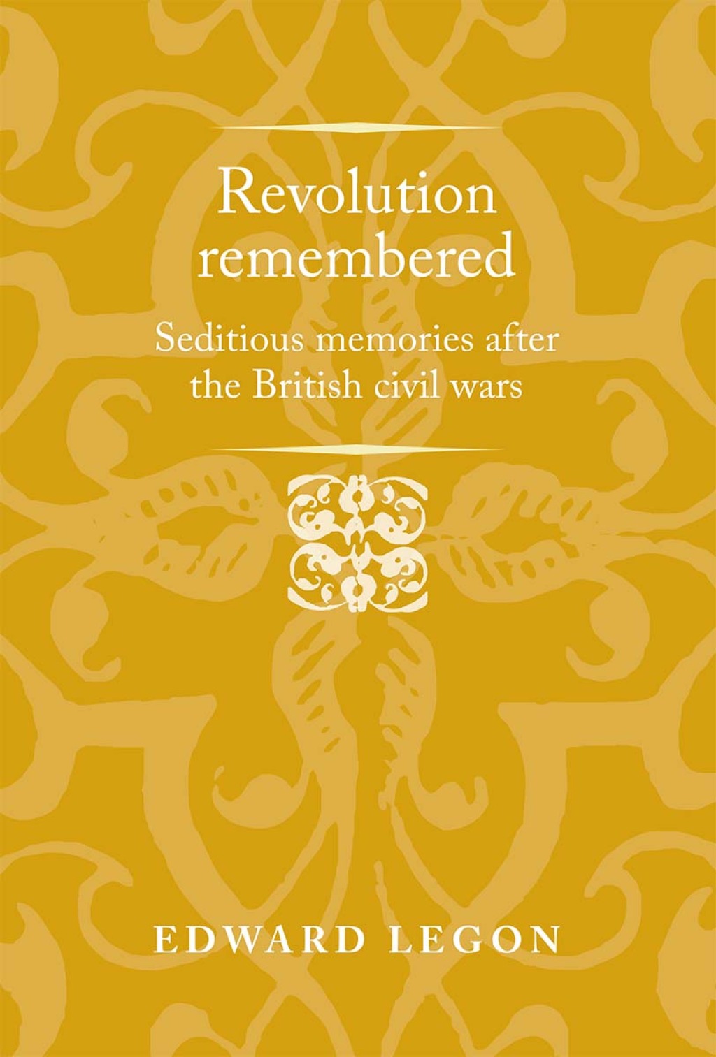 Revolution remembered Seditious memories after the British civil wars 1st Edition