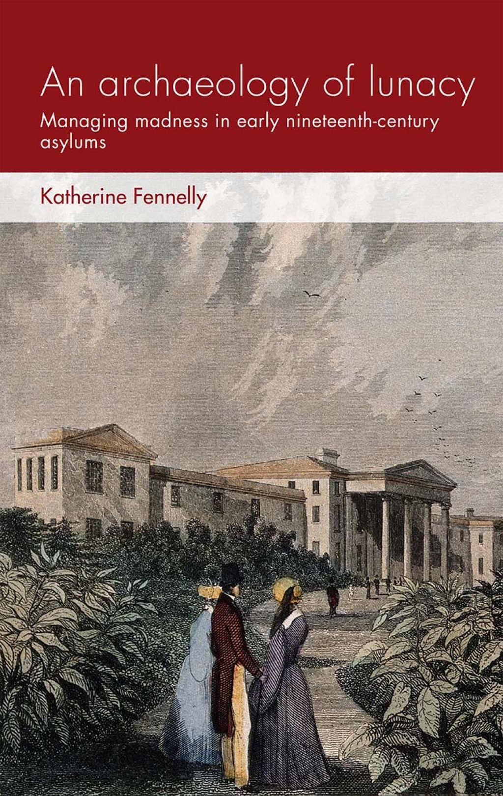 An archaeology of lunacy Managing madness in early nineteenth-century asylums 1st Edition
