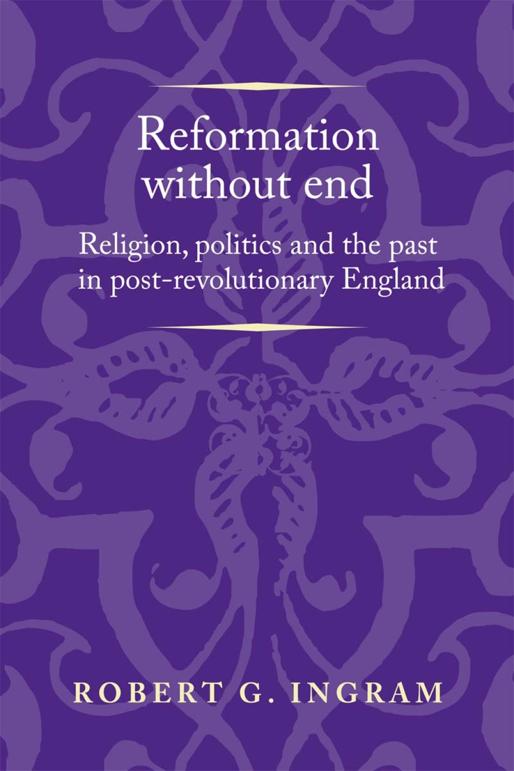 Reformation without end Religion, politics and the past in post-revolutionary England