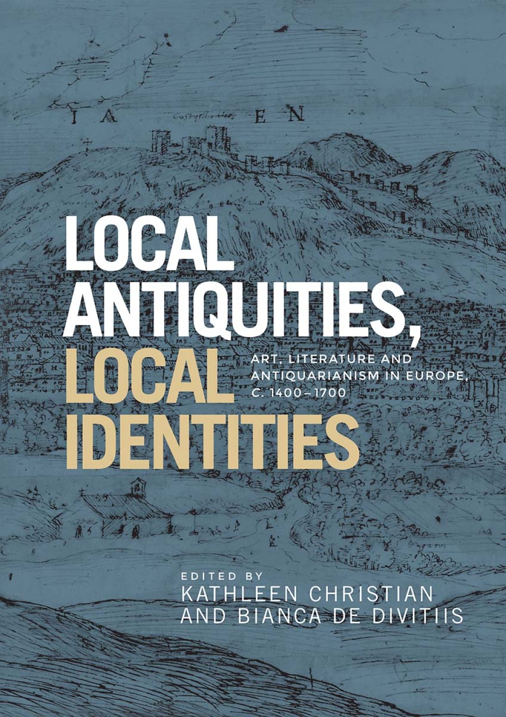 Local antiquities, local identities Art, literature and antiquarianism in Europe, c. 1400–1700 1st Edition
