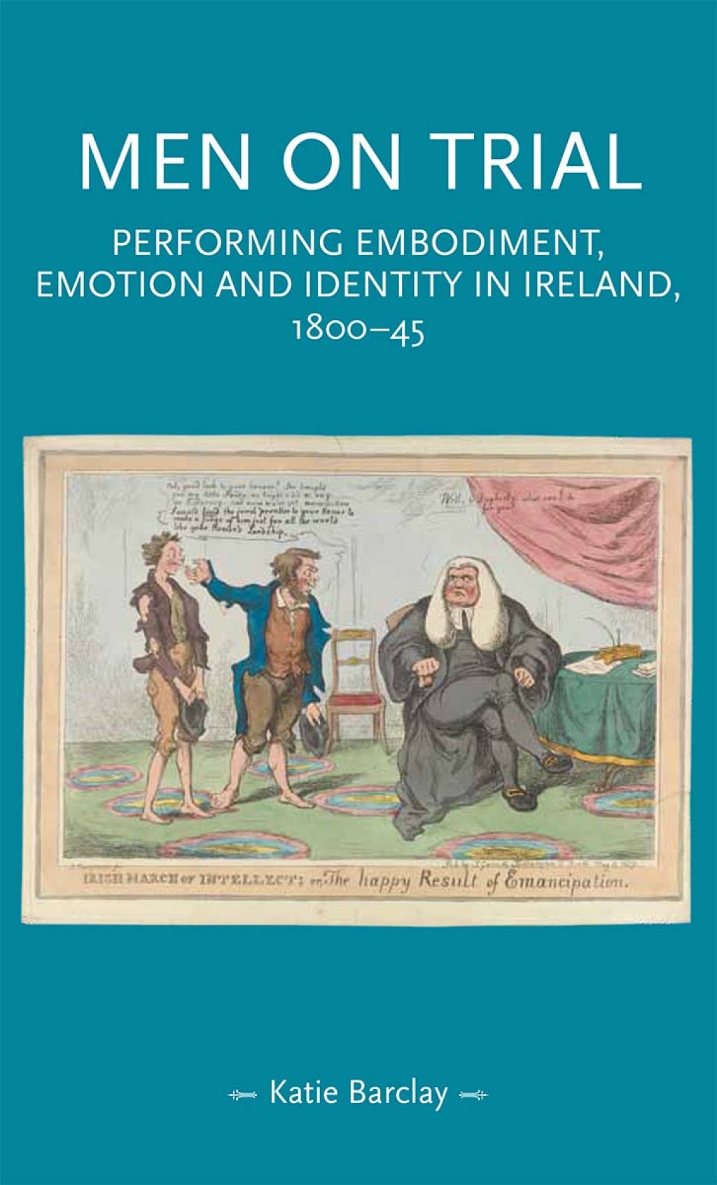 Men on trial Performing emotion, embodiment and identity in Ireland, 1800–45 1st Edition