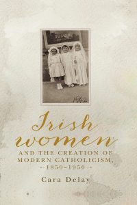 Imagen de portada: Irish women and the creation of modern Catholicism, 1850–1950 9781526136398