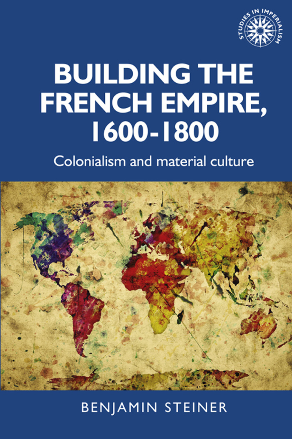 Building the French empire, 1600–1800 Colonialism and material culture 1st Edition