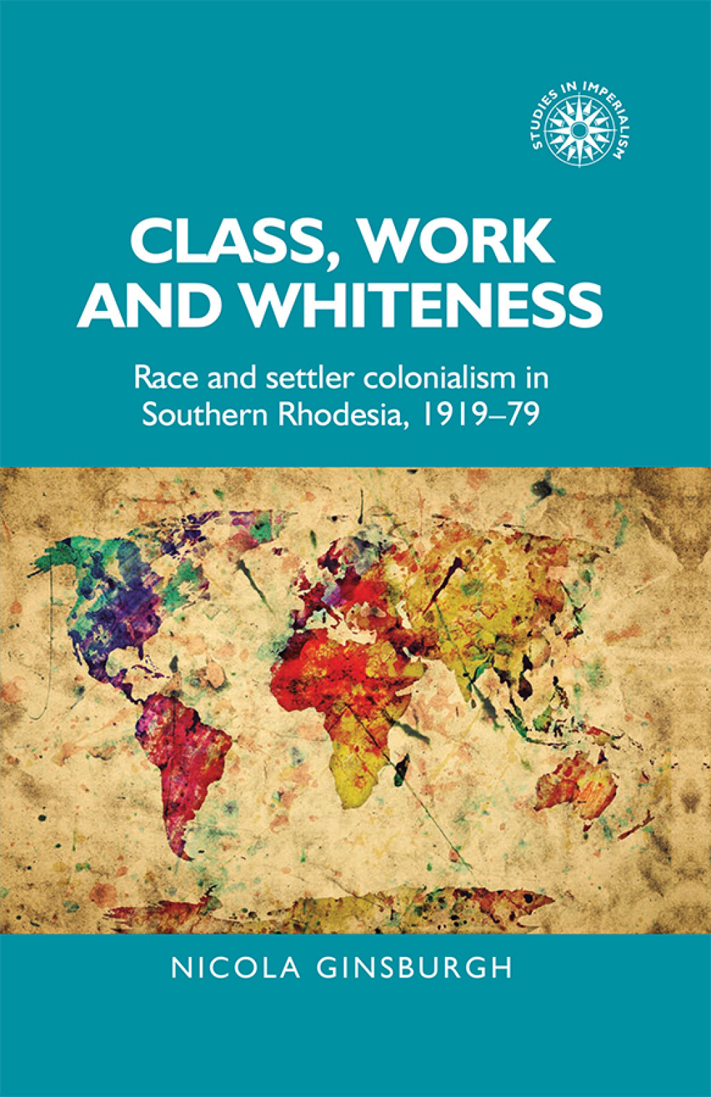 Class, work and whiteness Race and settler colonialism in Southern Rhodesia, 1919–79 1st Edition