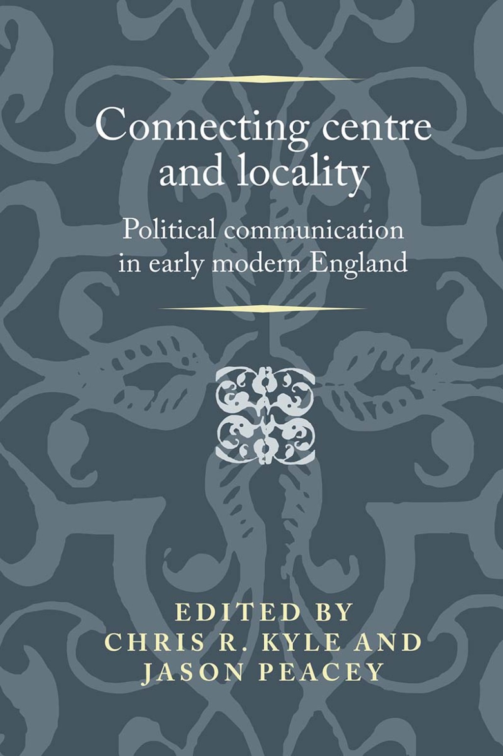 Connecting centre and locality Political communication in early modern England 1st Edition