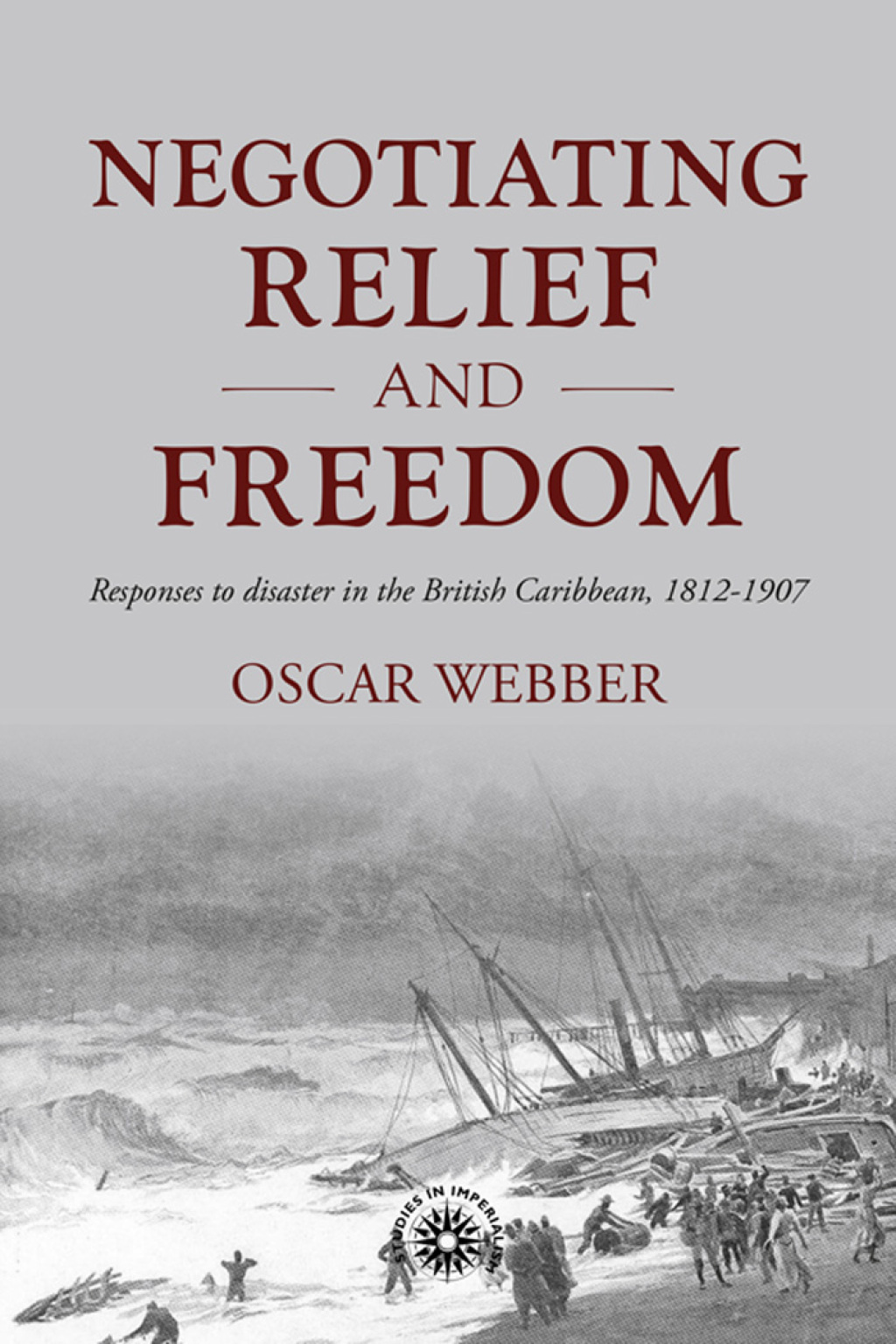 Negotiating relief and freedom Responses to disaster in the British Caribbean, 1812-1907