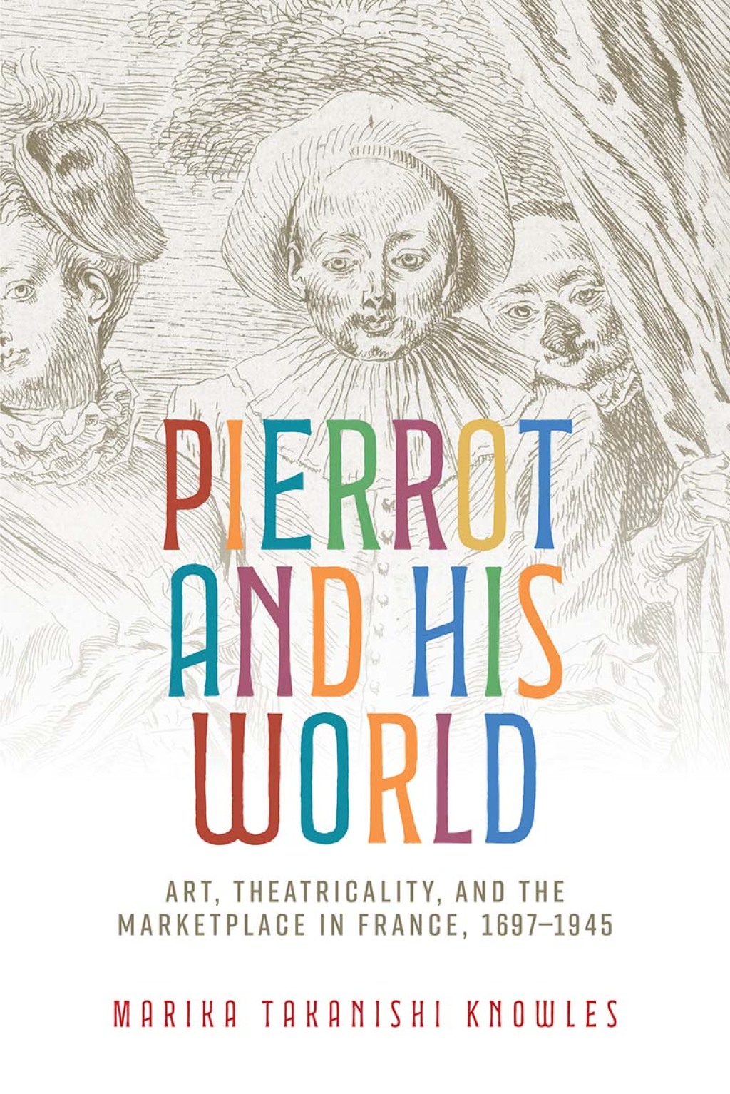 Pierrot and his world Art, theatricality, and the marketplace in France, 1697–1945