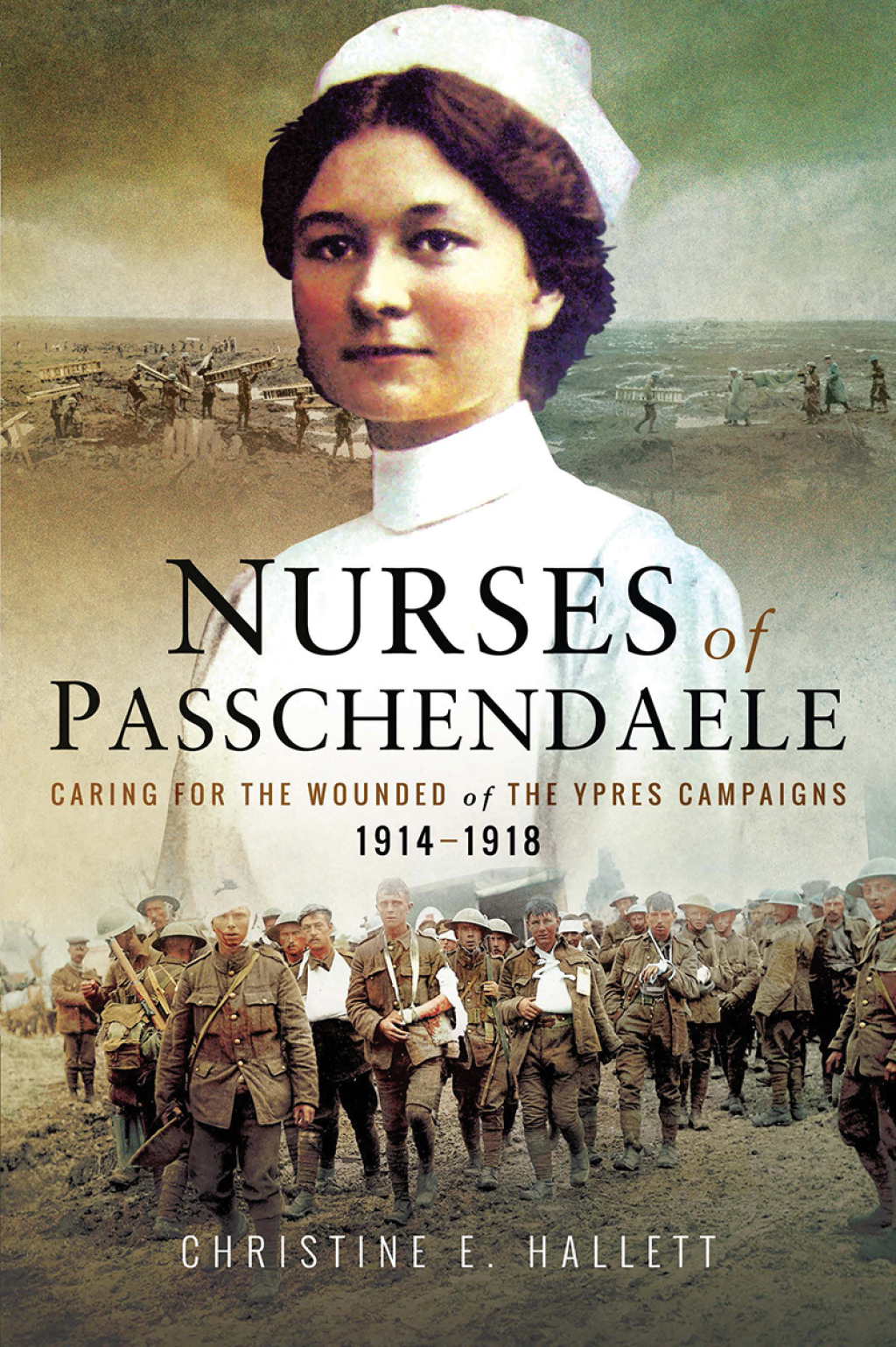 Nurses of Passchendaele Caring for the Wounded of the Ypres Campaigns 1914–1918
