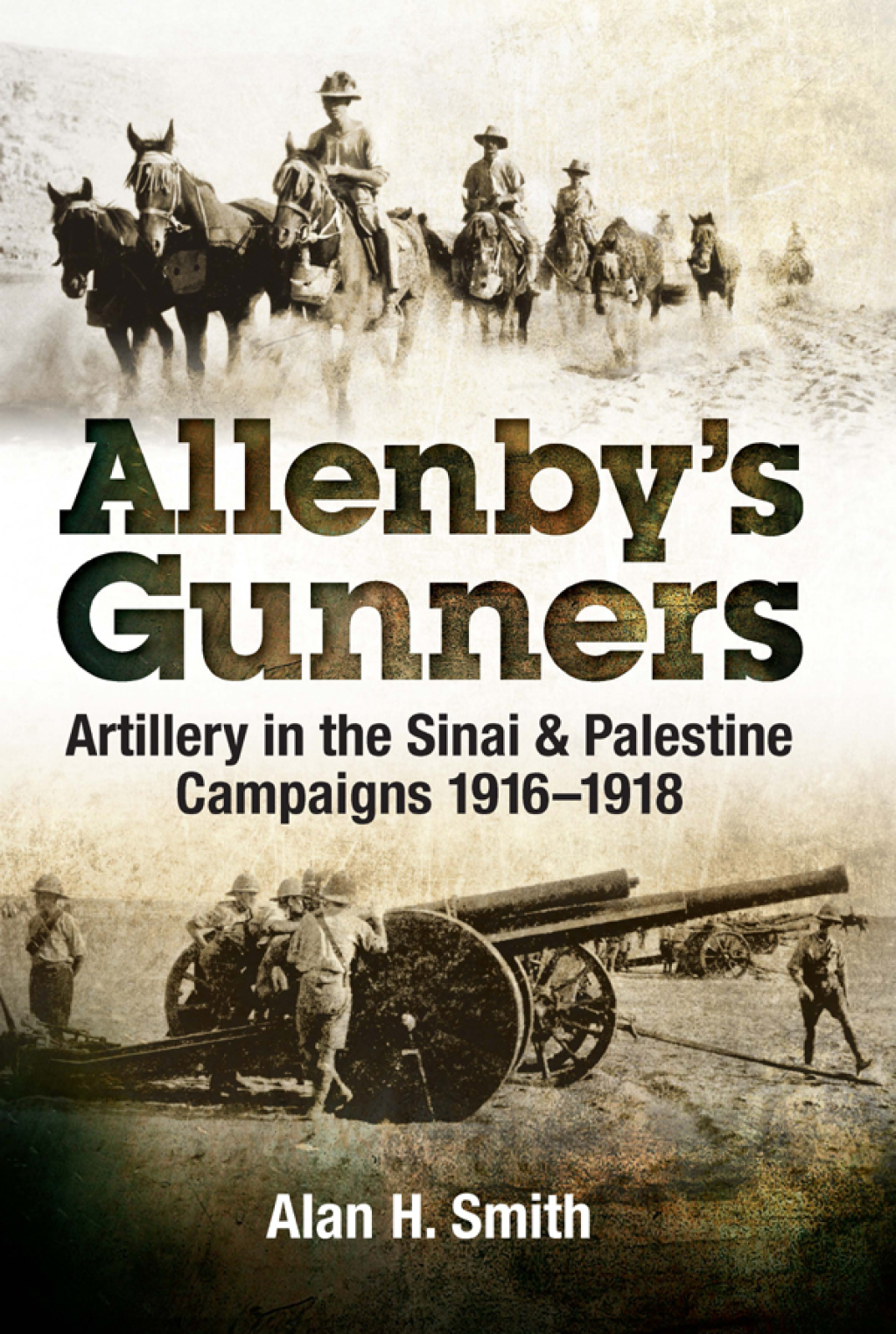 Allenby’s Gunners Artillery in the Sinai & Palestine Camptaings, 1916–1918