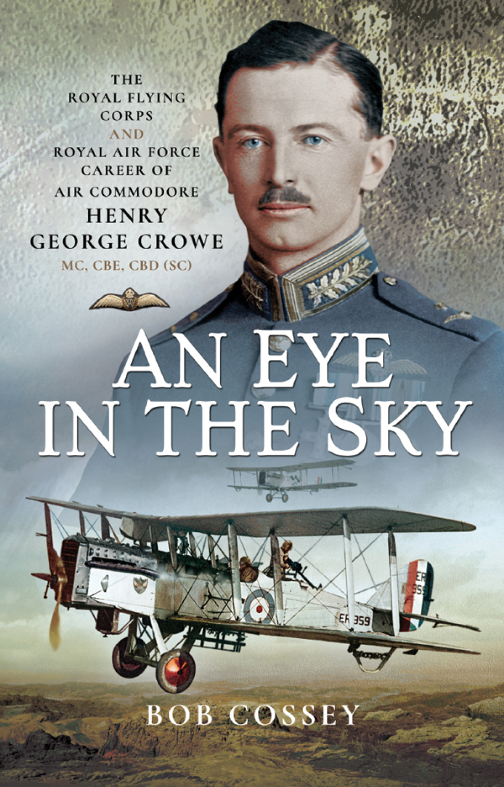 An Eye in the Sky The Royal Flying Corps and Royal Air Force Career of Air Commodore Henry George Crowe MC, CBE, CBD (SC)