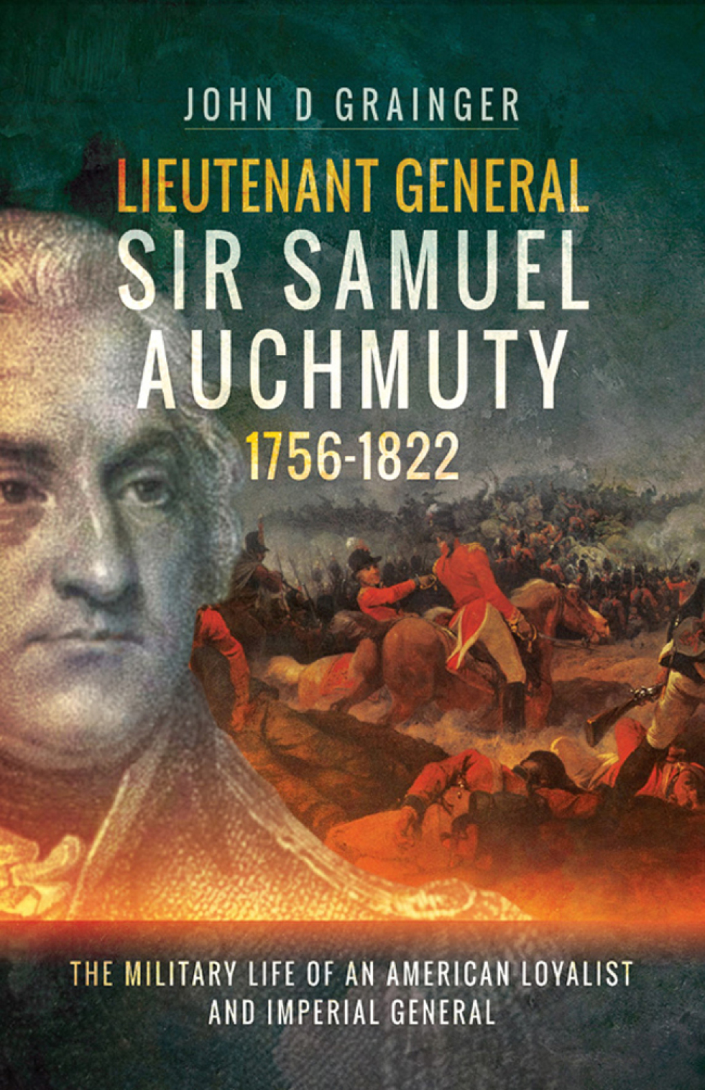 Lieutenant General Sir Samuel Auchmuty, 1756–1822 The Military Life of an American Loyalist and Imperial General