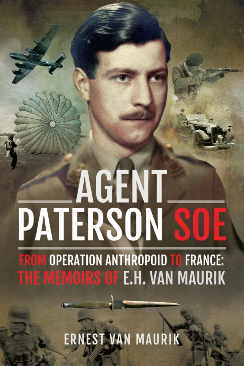 Agent Paterson SOE From Operation Anthropoid to France: The Memoirs of E.H. van Maurik