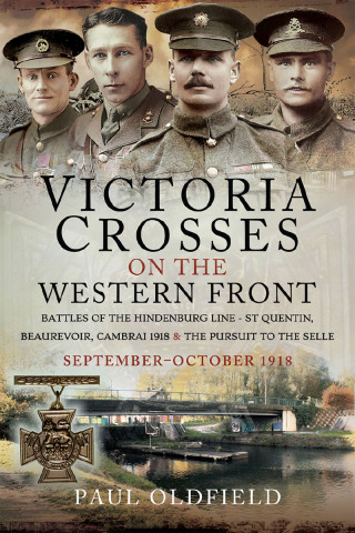 Cover image: Victoria Crosses on the Western Front – Battles of the Hindenburg Line - St Quentin, Beaurevoir, Cambrai 1918 and the Pursuit to the Selle 9781526735751