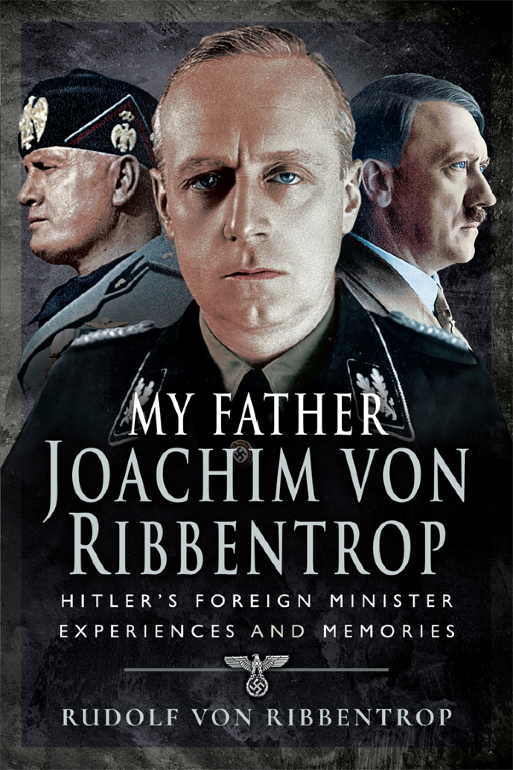 My Father Joachim von Ribbentrop Hitler’s Foreign Minister, Experiences and Memories