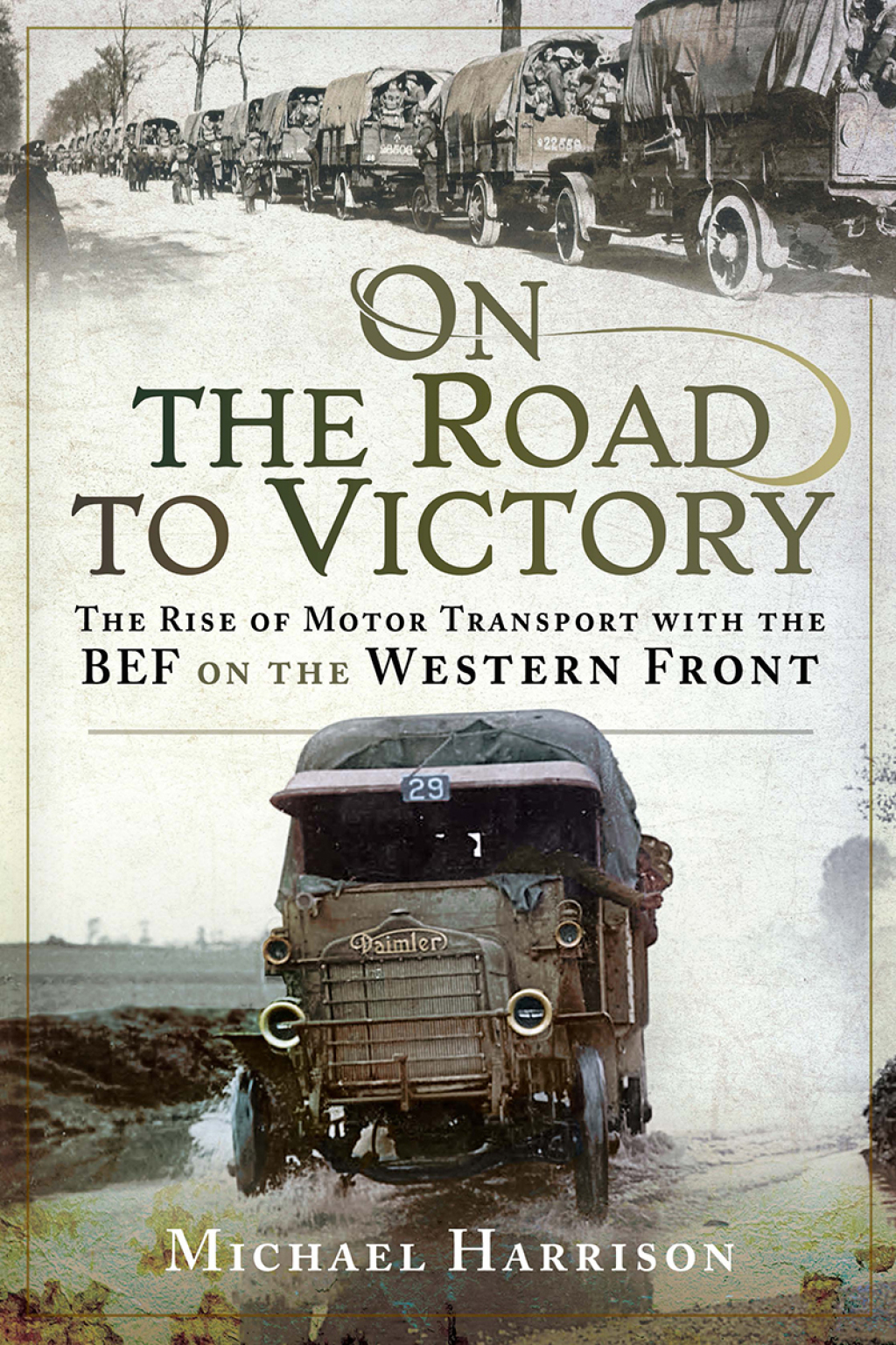 On the Road to Victory The Rise of Motor Transport with the BEF on the Western Front