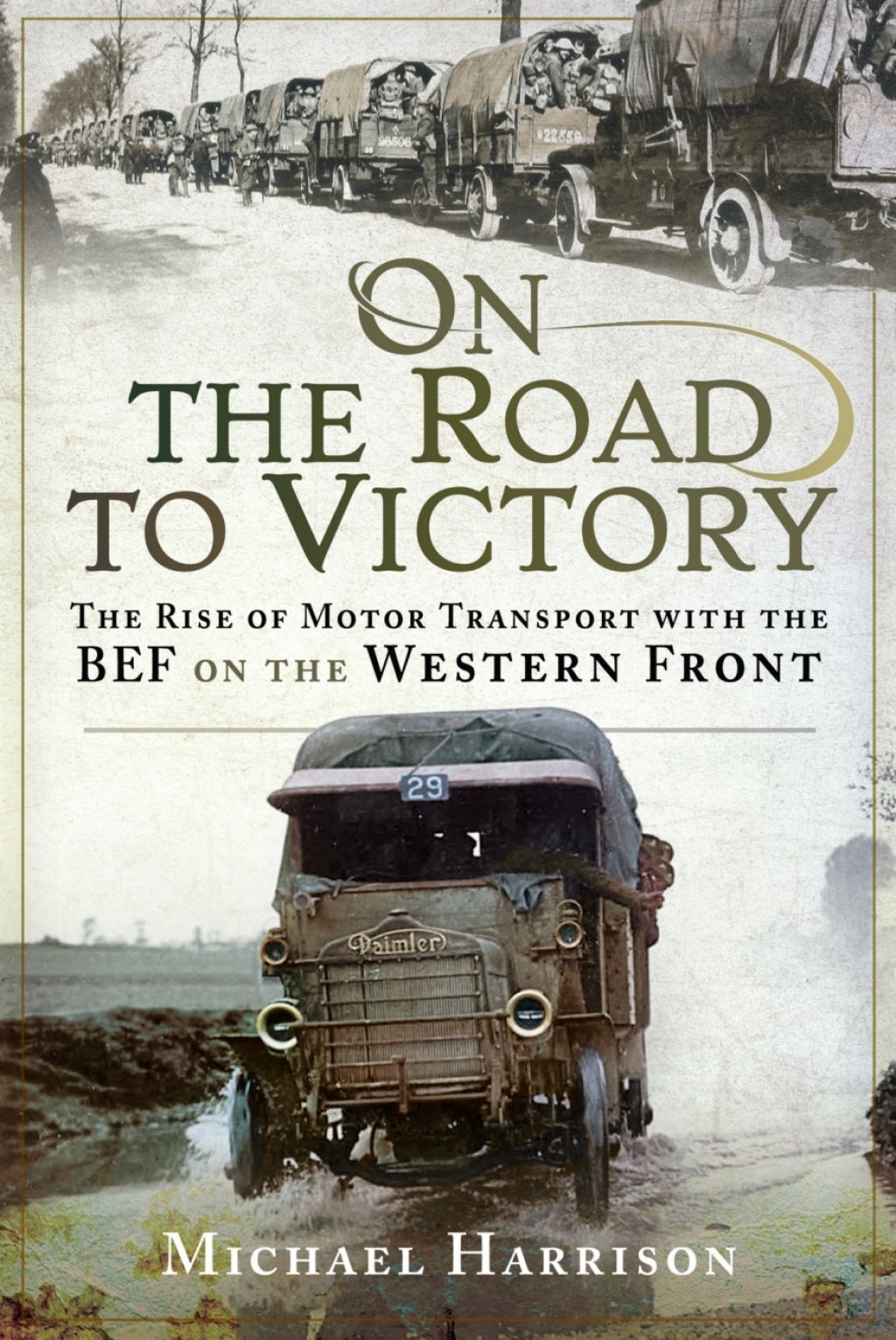 On the Road to Victory The Rise of Motor Transport with the BEF on the Western Front