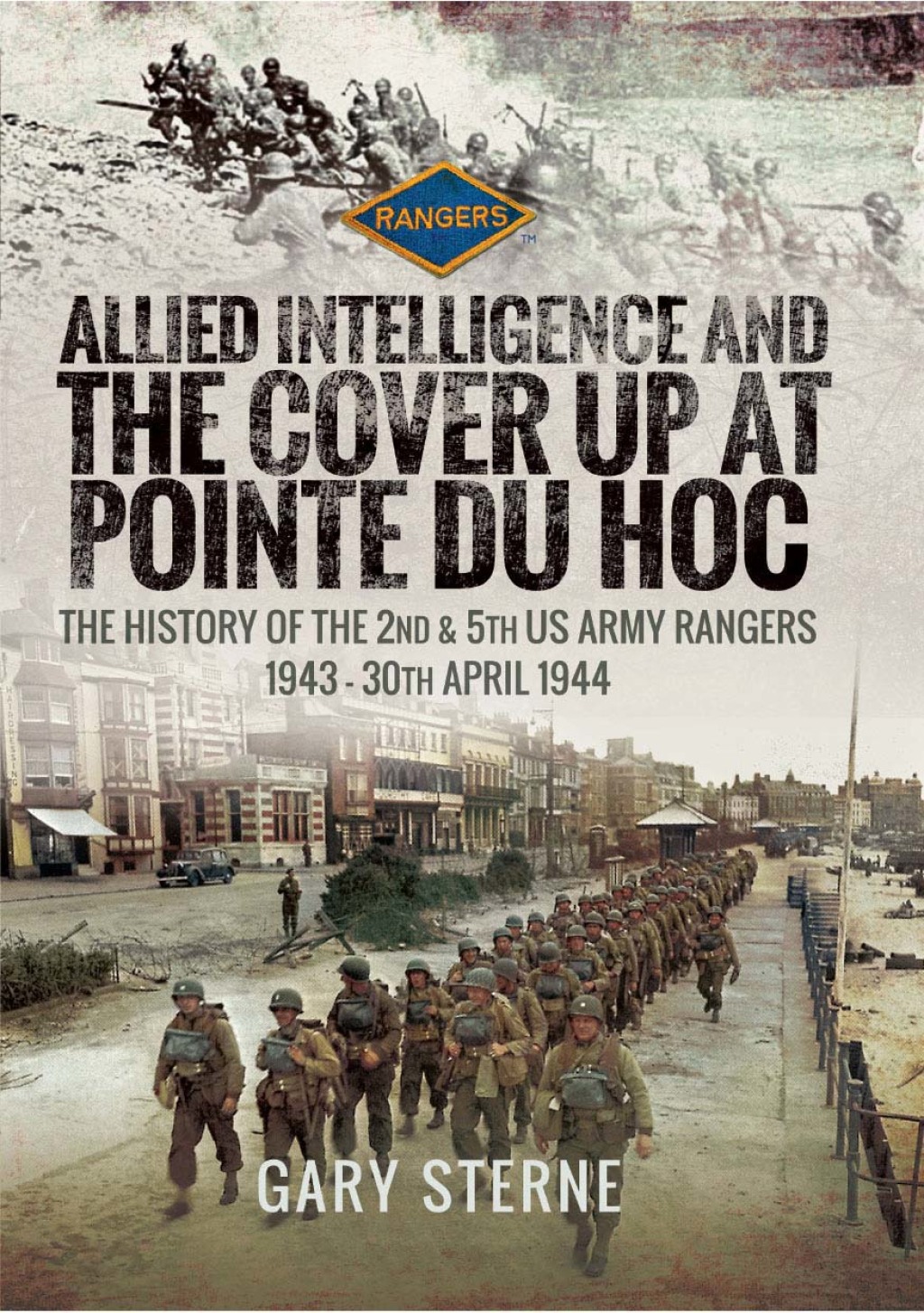 Allied Intelligence and the Cover Up at Pointe Du Hoc The History of the 2nd & 5th US Army Rangers, 1943–30th April 1944