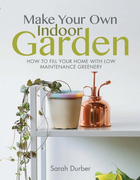 Make Your Own Indoor Garden: How to Fill Your Home with Low Maintenance Greenery - FULL INSTANT DOWNLOAD | PDF DOCX EPUB