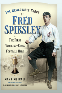 Cover image: The Remarkable Story of Fred Spiksley 9781526775313