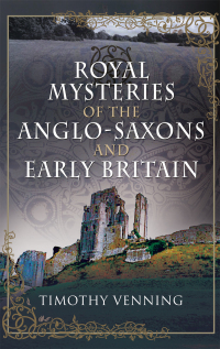 Cover image: Royal Mysteries of the Anglo-Saxons and Early Britain 9781526783561