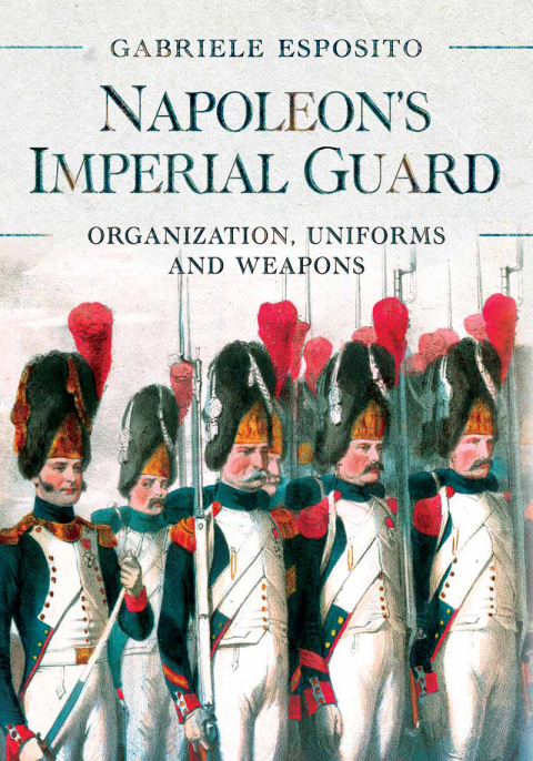 Napoleon's Imperial Guard: Organization, Uniforms and Weapons - FULL INSTANT DOWNLOAD | PDF DOCX EPUB