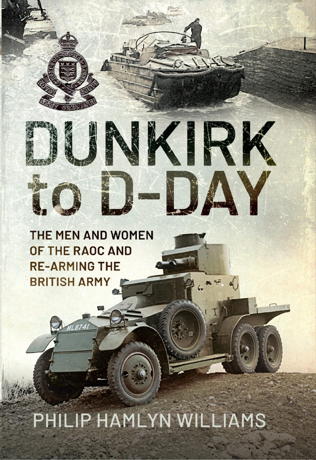 Dunkirk to D-Day The Men and Women of the RAOC and Re-Arming the British Army