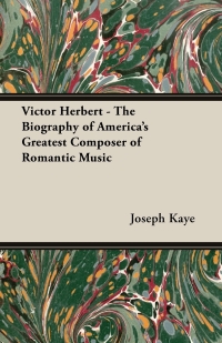 Imagen de portada: Victor Herbert - The Biography Of America's Greatest Composer Of Romantic Music 9781406774672