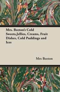 表紙画像: Mrs. Beeton's Cold Sweets, Jellies, Creams, Fruit Dishes, Cold Puddings and Ices 9781406793451