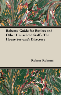 Imagen de portada: Roberts' Guide for Butlers and Other Household Staff - The House Servant's Directory 9781443734394