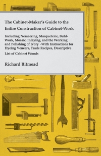 表紙画像: The Cabinet-Maker's Guide to the Entire Construction of Cabinet-Work - Including Nemeering, Marqueterie, Buhl-Work, Mosaic, Inlaying, and the Working and Polishing of Ivory 9781443772846