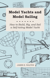 صورة الغلاف: Model Yachts and Model Sailing - How to Build, Rig, and Sail a Self-Acting Model Yacht 9781443778602