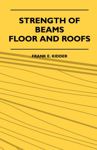 Cover image: Strength Of Beams, Floor And Roofs - Including Directions For Designing And Detailing Roof Trusses, With Criticism Of Various Forms Of Timber Construction 9781444620870