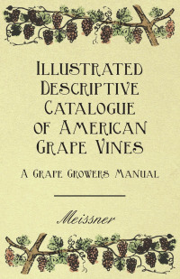 صورة الغلاف: Illustrated Descriptive Catalogue of American Grape Vines - A Grape Growers Manual 9781444653748