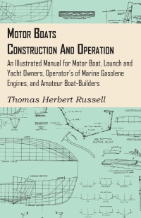 Cover image: Motor Boats - Construction and Operation - An Illustrated Manual for Motor Boat, Launch and Yacht Owners, Operator's of Marine Gasolene Engines, and Amateur Boat-Builders 9781444652956