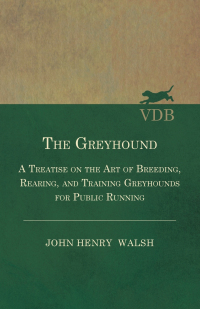 Omslagafbeelding: The Greyhound - A Treatise On The Art Of Breeding, Rearing, And Training Greyhounds For Public Running - Their Diseases And Treatment 9781445505756
