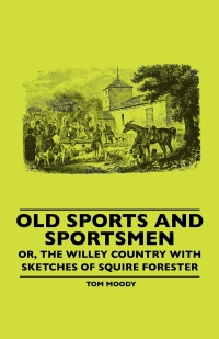 صورة الغلاف: Old Sports And Sportsmen - Or, The Willey Country With Sketches Of Squire Forester 9781445506630