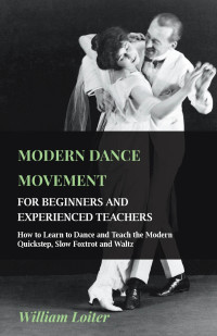 صورة الغلاف: Modern Dance Movement - For Beginners and Experienced Teachers - How to Learn to Dance and Teach the Modern Quickstep, Slow Foxtrot and Waltz 9781445509655