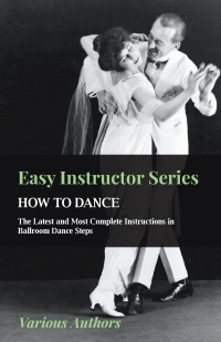 صورة الغلاف: Easy Instructor Series - How to Dance - The Latest and Most Complete Instructions in Ballroom Dance Steps 9781445511566