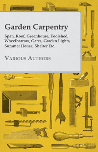 表紙画像: Garden Carpentry - Span, Roof, Greenhouse, Toolshed, Wheelbarrow, Gates, Garden Lights, Summer House, Shelter Etc. 9781445519289