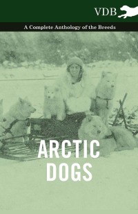 Cover image: Arctic Dogs - A Complete Anthology of the Breeds - 9781445526874