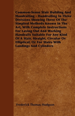 Cover image: Common-Sense Stair Building And Handrailing - Handrailing In Three Divisions Showing Three Of The Simplest Methods Known In The Art 9781445536521