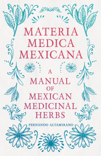 Cover image: Materia Medica Mexicana - A Manual of Mexican Medicinal Herbs 9781446096888