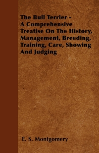 表紙画像: The Bull Terrier - A Comprehensive Treatise On The History, Management, Breeding, Training, Care, Showing And Judging 9781446505250