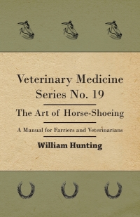 Cover image: Veterinary Medicine Series No. 19 - The Art Of Horse-Shoeing - A Manual For Farriers And Veterinarians 9781446508152
