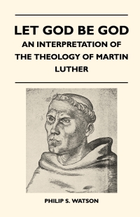 Immagine di copertina: Let God Be God - An Interpretation Of The Theology Of Martin Luther 9781446508923