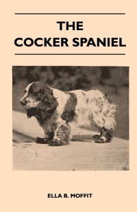 Titelbild: The Cocker Spaniel - Companion, Shooting Dog And Show Dog - Complete Information On History, Development, Characteristics, Standards For Field Trial And Bench With Some Practical Advice On Training, Raising And Handling 9781446513583